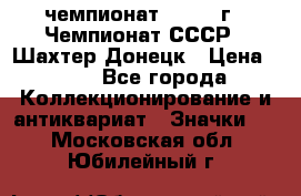 11.1) чемпионат : 1975 г - Чемпионат СССР - Шахтер-Донецк › Цена ­ 49 - Все города Коллекционирование и антиквариат » Значки   . Московская обл.,Юбилейный г.